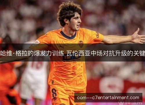 哈维·格拉的爆发力训练 瓦伦西亚中场对抗升级的关键